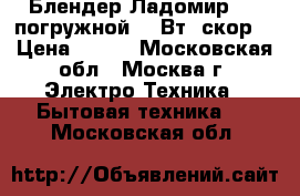  Блендер Ладомир-423 погружной 170Вт/1скор. › Цена ­ 650 - Московская обл., Москва г. Электро-Техника » Бытовая техника   . Московская обл.